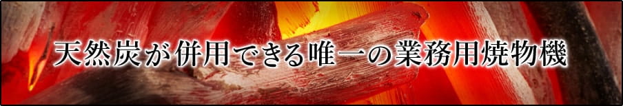 天然炭が併用できる唯一の業務用焼物機